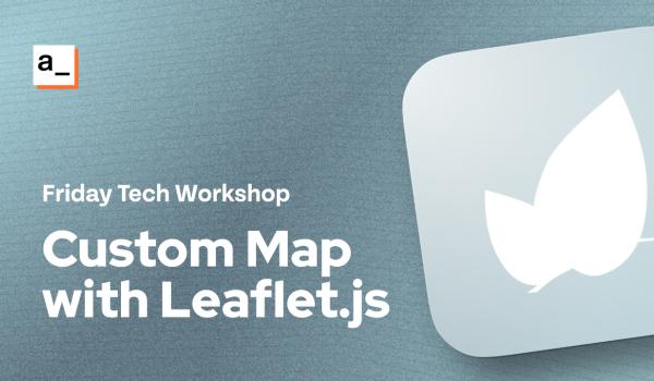 FRIDAY TECH WORKSHOP: Building A Custom Map Widget with Leaflet.js cover image