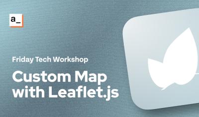 FRIDAY TECH WORKSHOP: Building A Custom Map Widget with Leaflet.js cover image